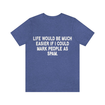 Life Would Be Much Better If I Could Mark People As Spam - Unisex T-Shirt