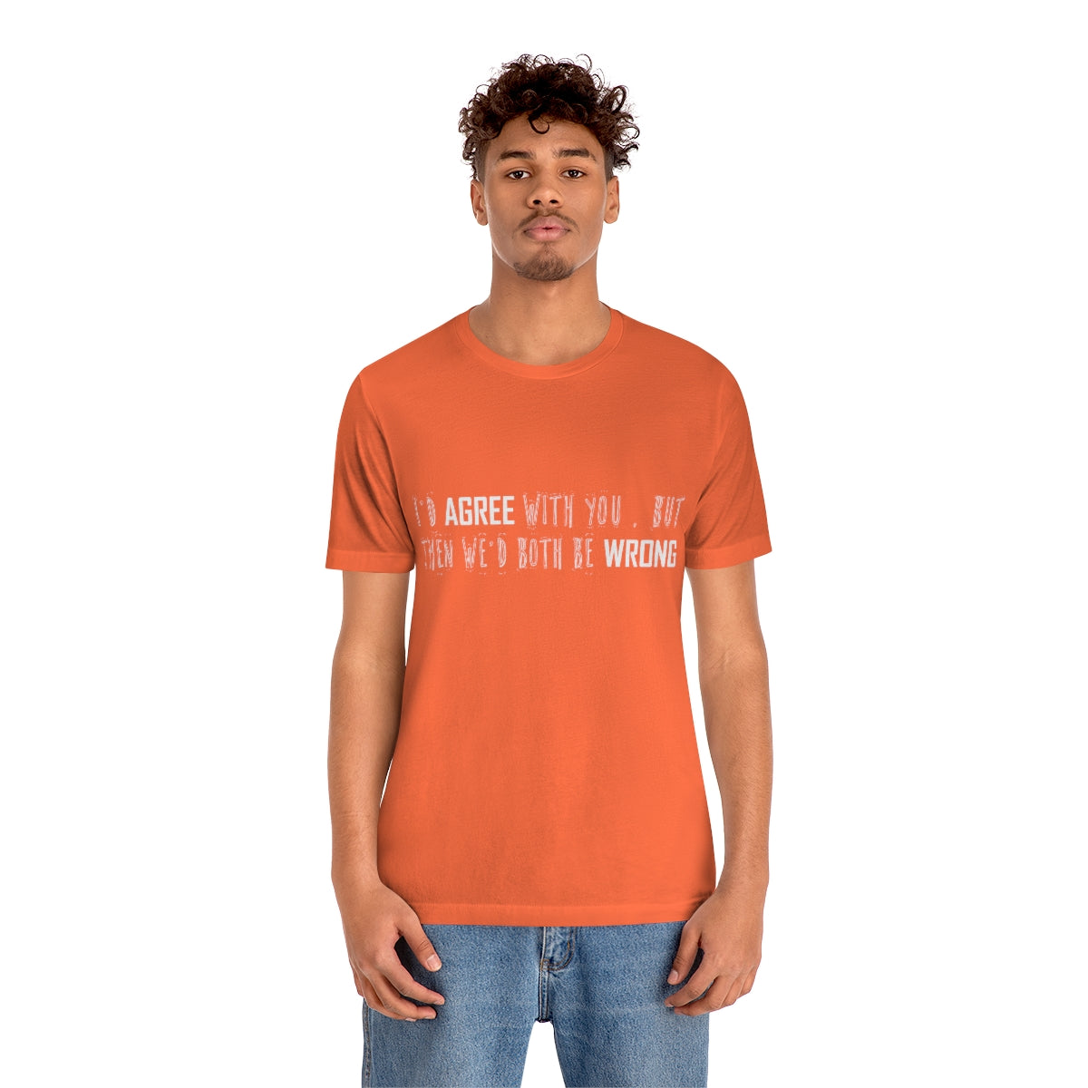 I'd Agree With You But Then We'd Both Be Wrong - Unisex T-Shirt