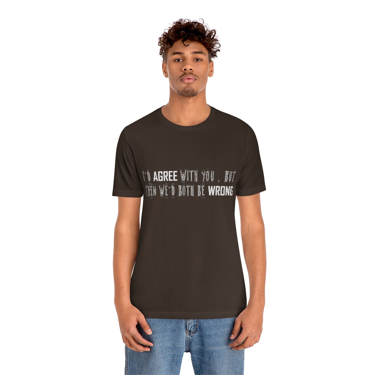 I'd Agree With You But Then We'd Both Be Wrong - Unisex T-Shirt