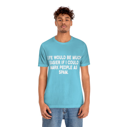 Life Would Be Much Better If I Could Mark People As Spam - Unisex T-Shirt