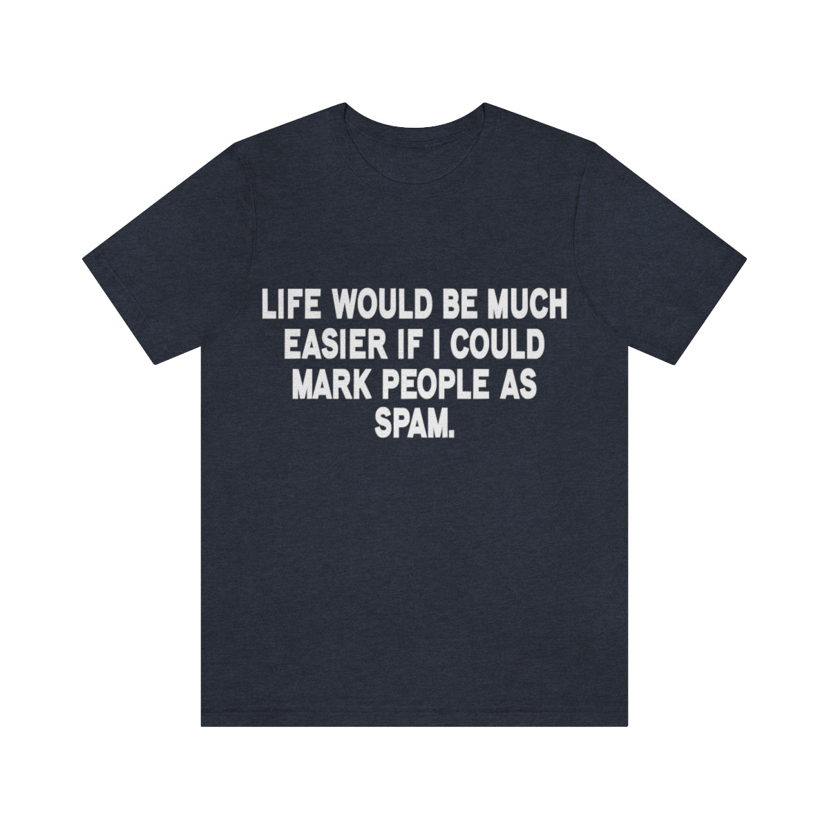 Life Would Be Much Better If I Could Mark People As Spam - Unisex T-Shirt