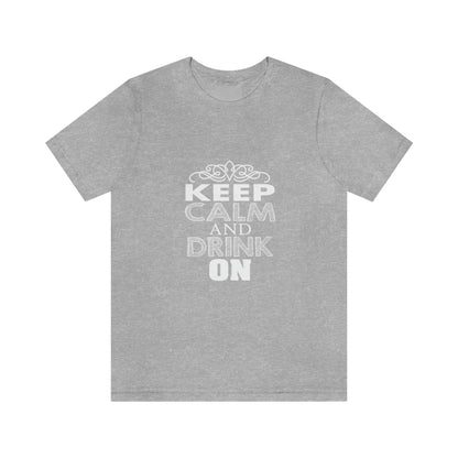 Keep Calm And Drink On - Unisex T-Shirt