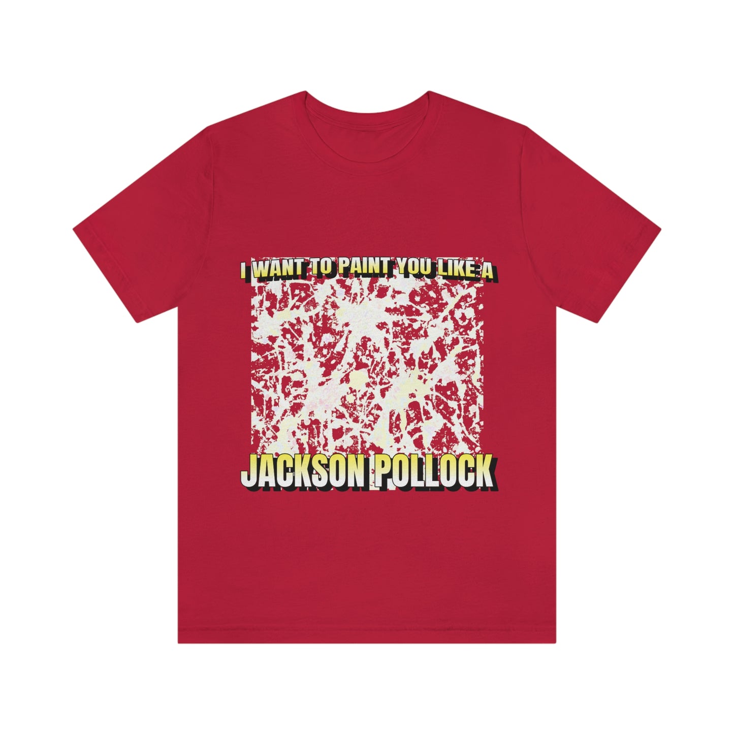 I Want To Paint You Like A Jackson Pollock - Unisex T-Shirt