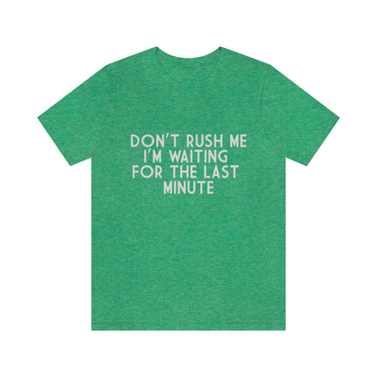 Don't Rush Me I'm Waiting For The Last Minute - Unisex T-Shirt