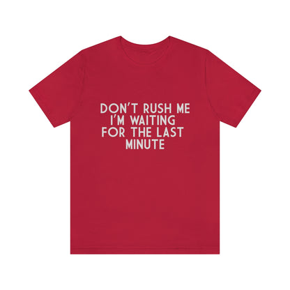 Don't Rush Me I'm Waiting For The Last Minute - Unisex T-Shirt