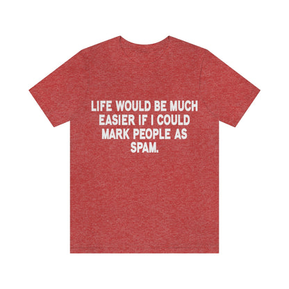 Life Would Be Much Better If I Could Mark People As Spam - Unisex T-Shirt