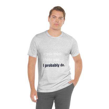 If You Think I Hate You I Probably Do - Unisex T-Shirt