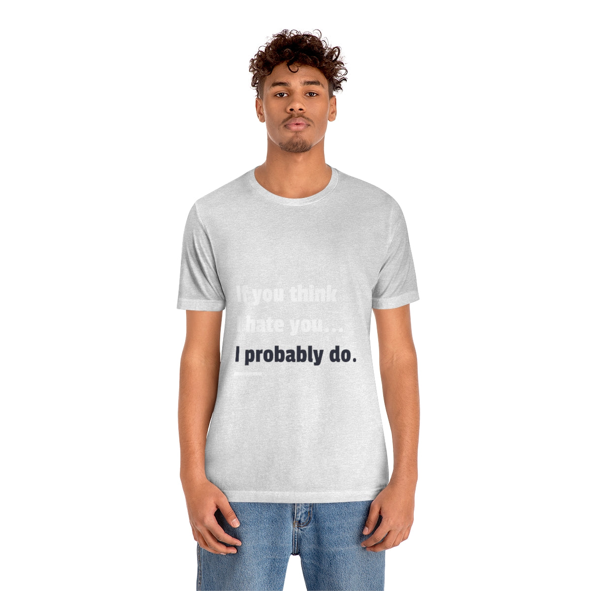 If You Think I Hate You I Probably Do - Unisex T-Shirt