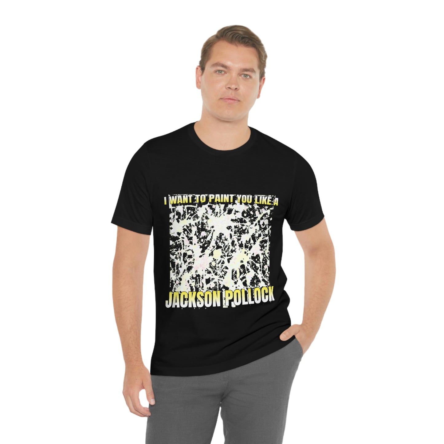 I Want To Paint You Like A Jackson Pollock - Unisex T-Shirt