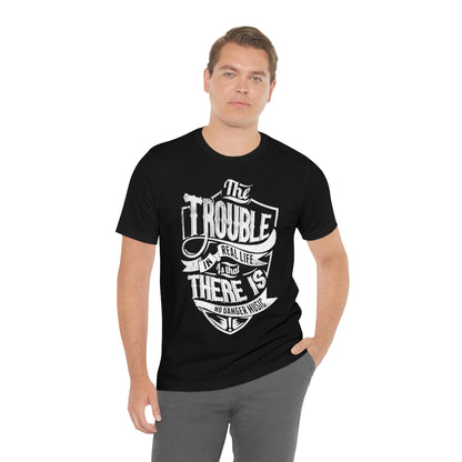 The Trouble In Real Life Is That There Is No Danger Music - Unisex T-Shirt