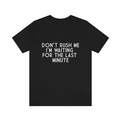 Don't Rush Me I'm Waiting For The Last Minute - Unisex T-Shirt