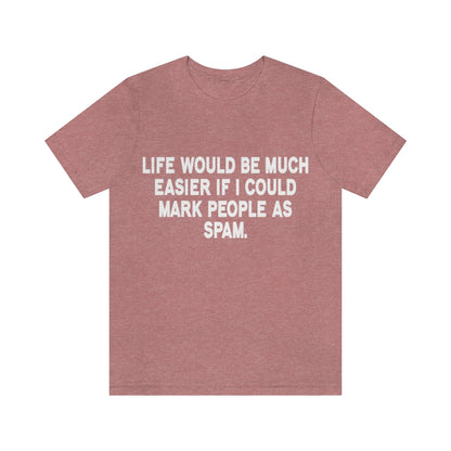 Life Would Be Much Better If I Could Mark People As Spam - Unisex T-Shirt