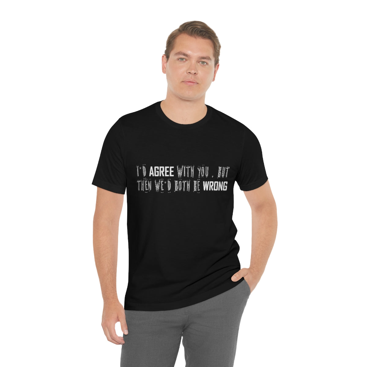 I'd Agree With You But Then We'd Both Be Wrong - Unisex T-Shirt