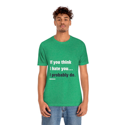 If You Think I Hate You I Probably Do - Unisex T-Shirt