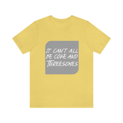 It Can't All Be Coke and Threesomes - Unisex T-Shirt