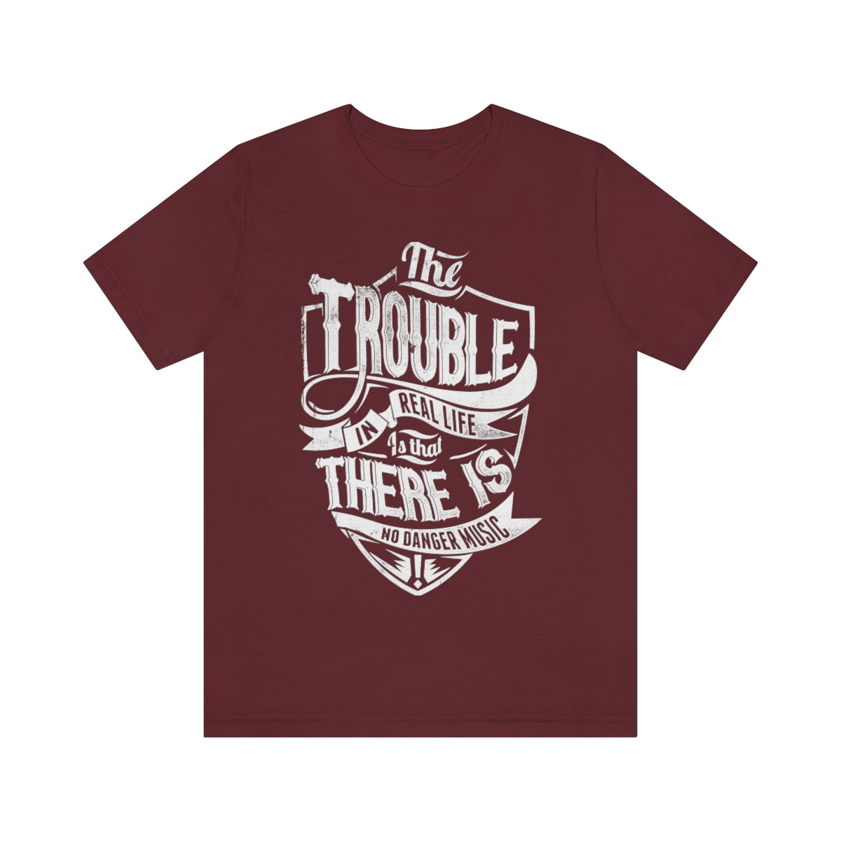 The Trouble In Real Life Is That There Is No Danger Music - Unisex T-Shirt