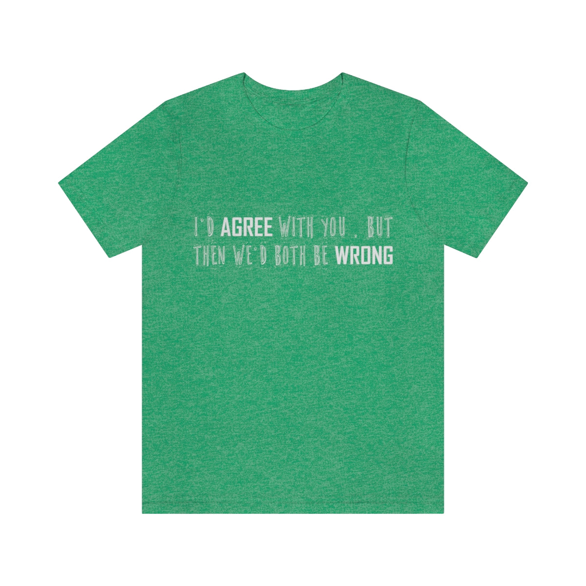 I'd Agree With You But Then We'd Both Be Wrong - Unisex T-Shirt