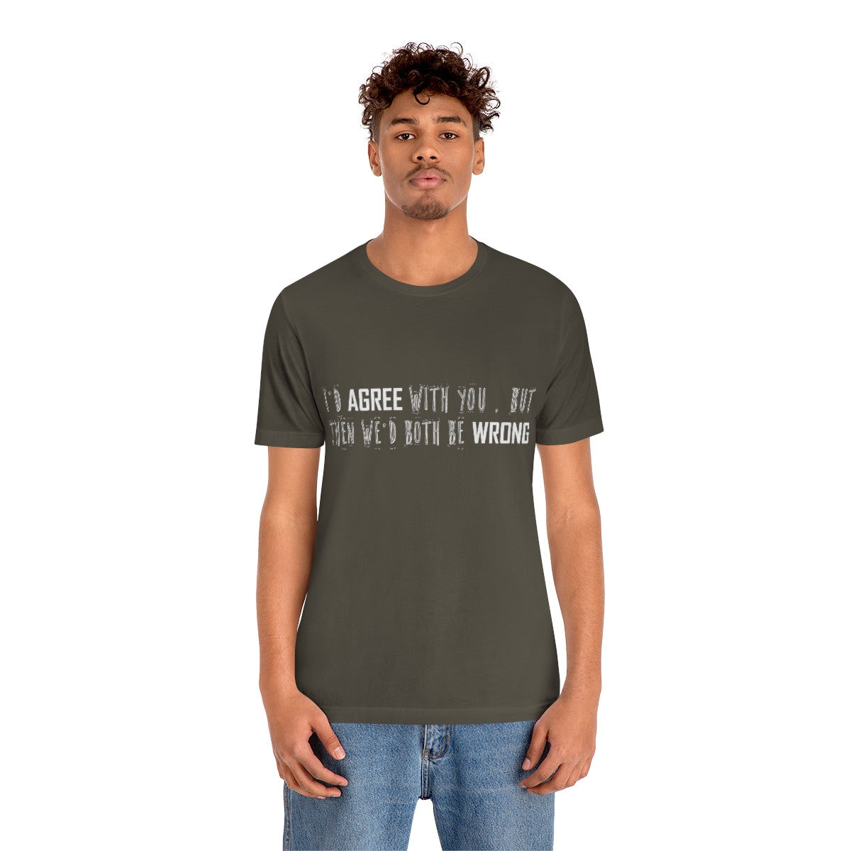 I'd Agree With You But Then We'd Both Be Wrong - Unisex T-Shirt