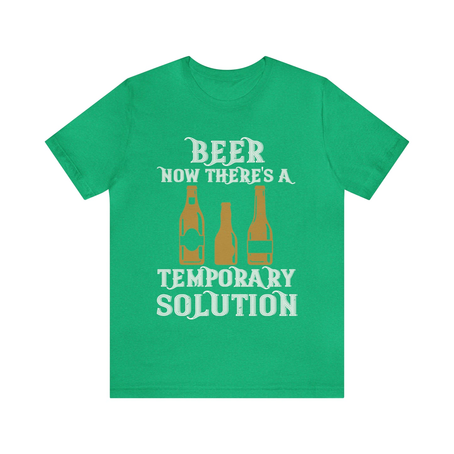 Beer. Now There's A Temporary Solution - Unisex T-Shirt