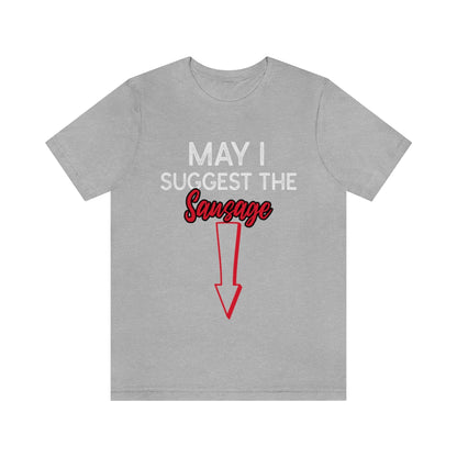 May I Suggest The Sausage - Unisex T-Shirt