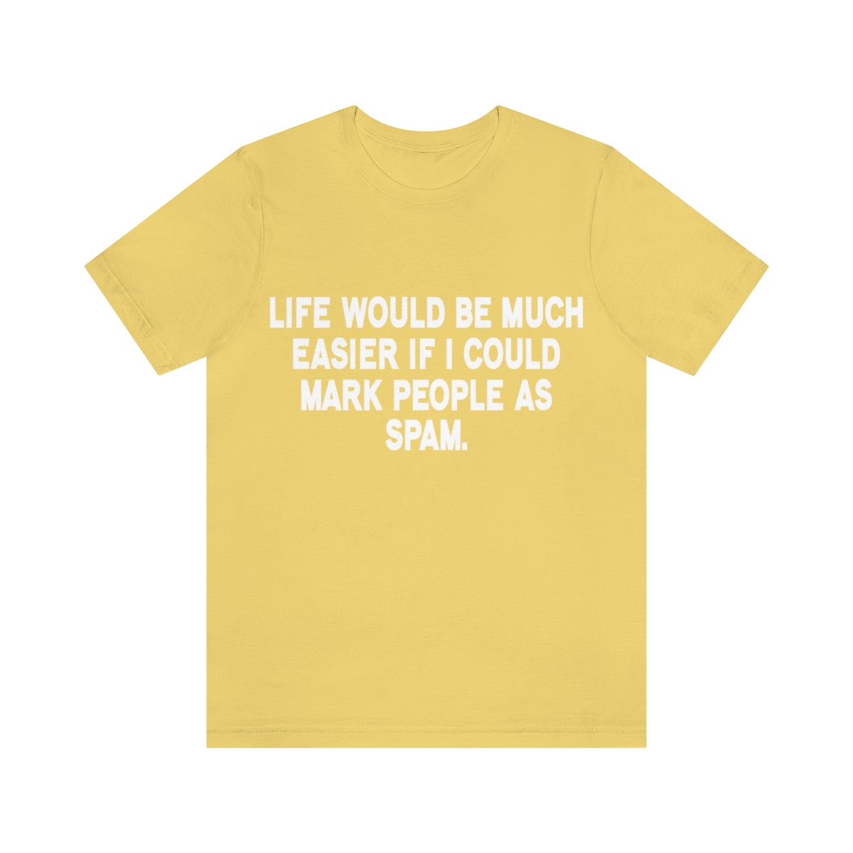 Life Would Be Much Better If I Could Mark People As Spam - Unisex T-Shirt