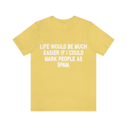 Life Would Be Much Better If I Could Mark People As Spam - Unisex T-Shirt