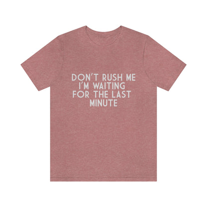 Don't Rush Me I'm Waiting For The Last Minute - Unisex T-Shirt