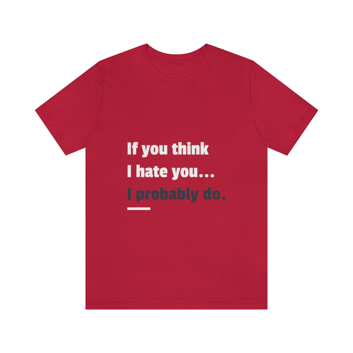 If You Think I Hate You I Probably Do - Unisex T-Shirt