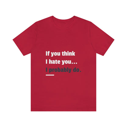 If You Think I Hate You I Probably Do - Unisex T-Shirt