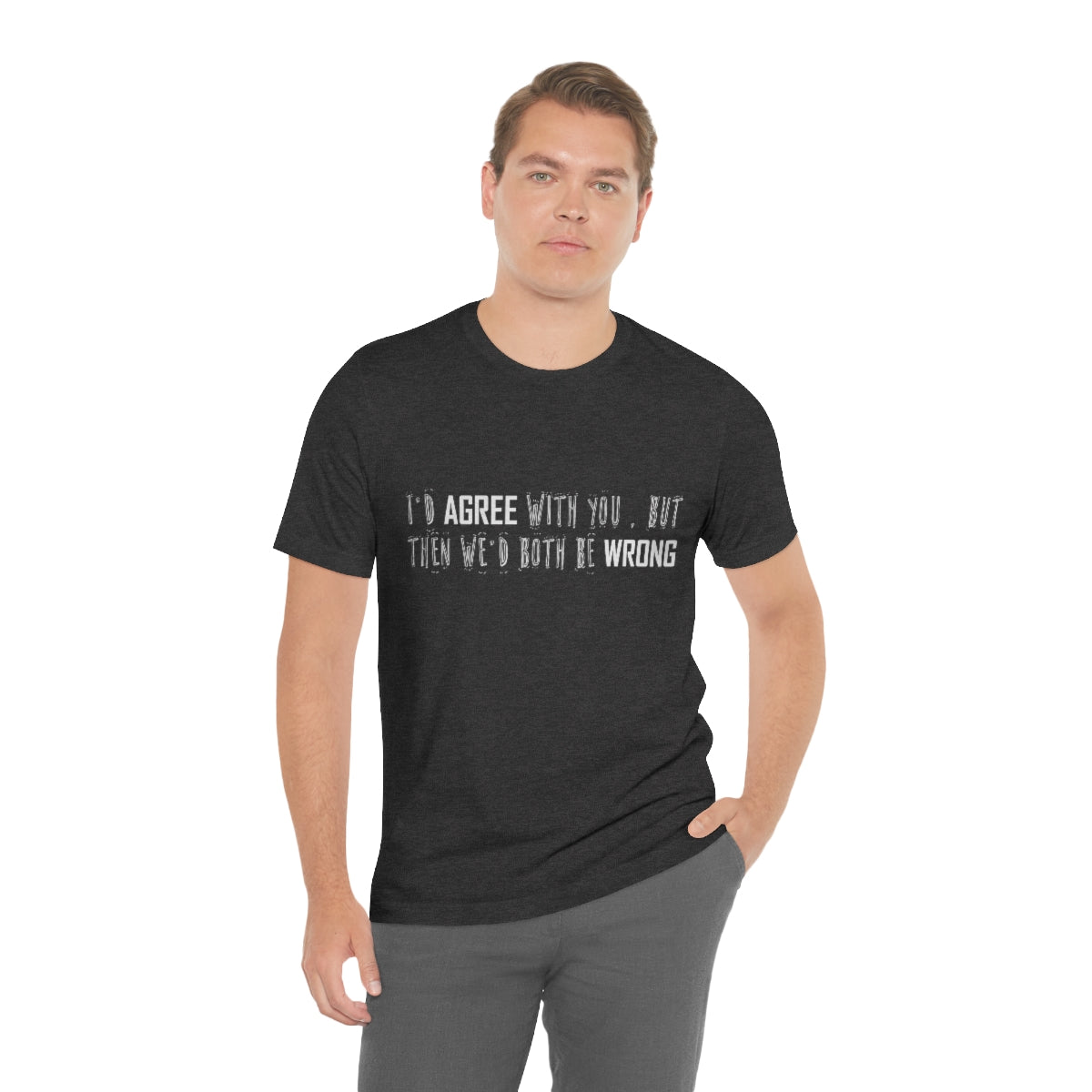 I'd Agree With You But Then We'd Both Be Wrong - Unisex T-Shirt