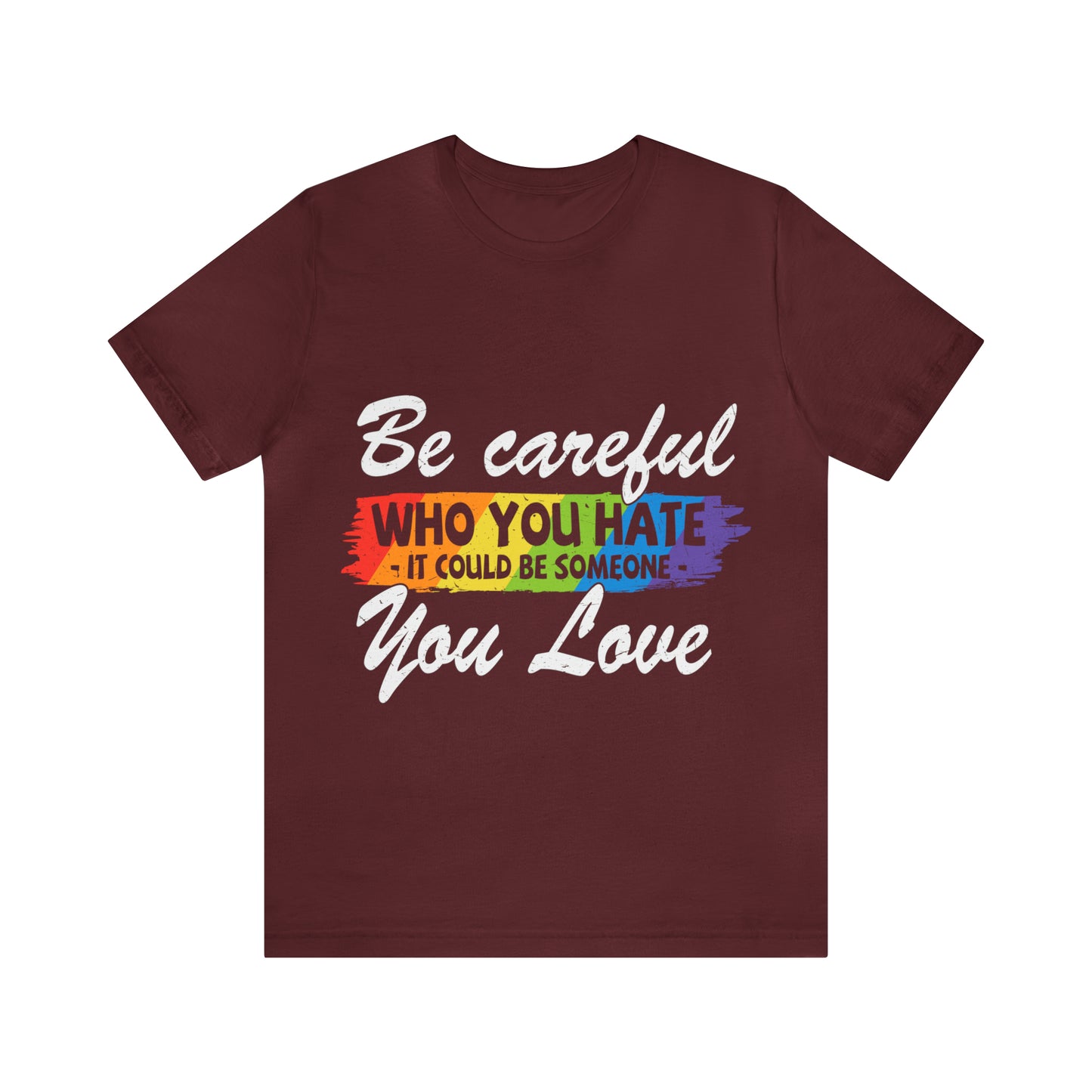Be Careful Who you Hate It Could Be Someone You Love - Unisex T-Shirt