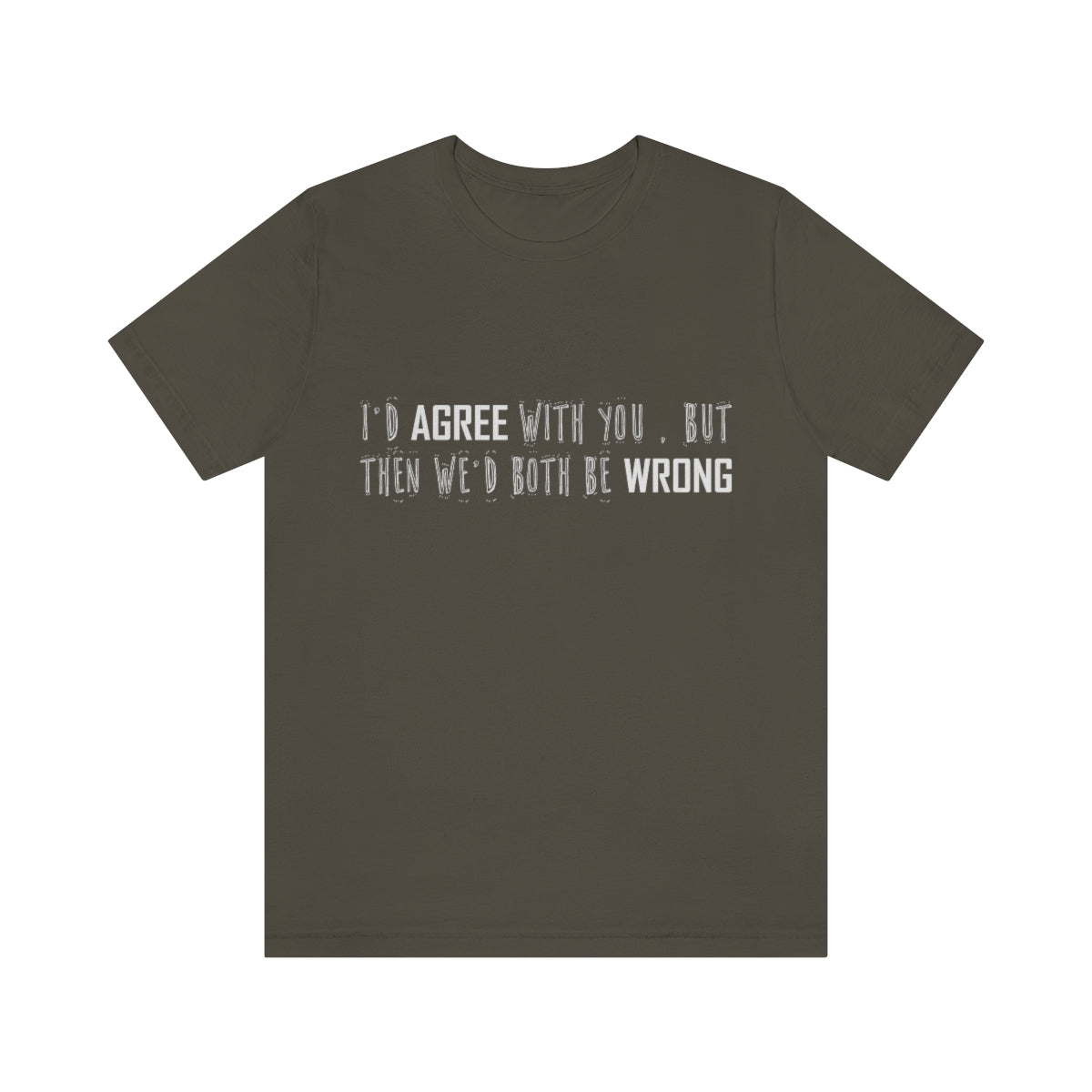 I'd Agree With You But Then We'd Both Be Wrong - Unisex T-Shirt