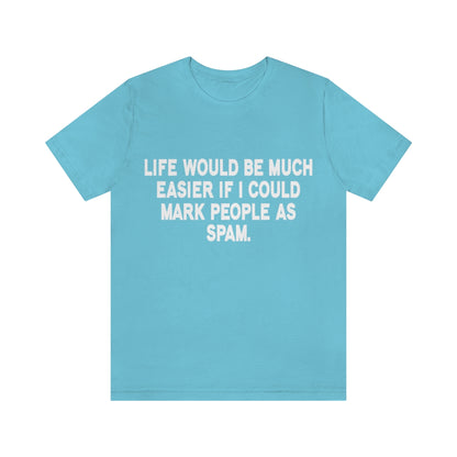 Life Would Be Much Better If I Could Mark People As Spam - Unisex T-Shirt