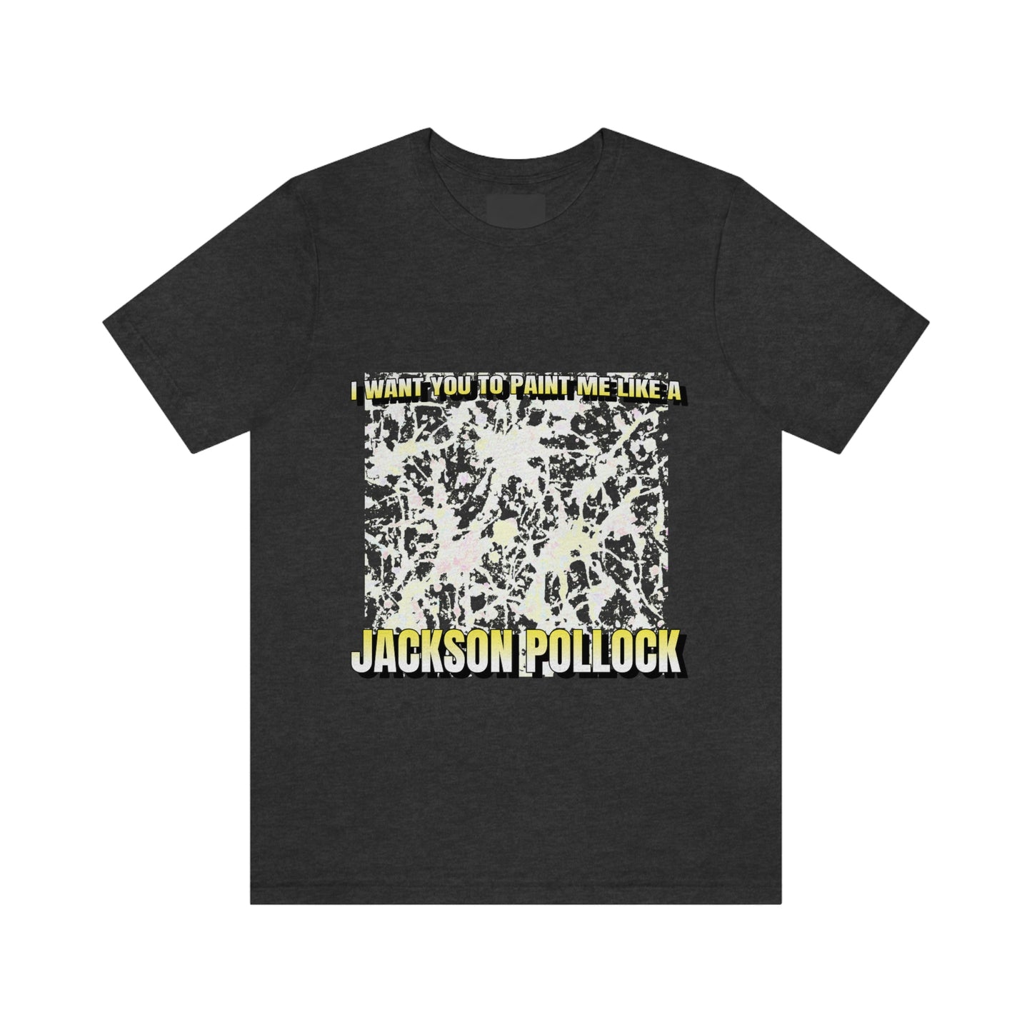 I Want You To Paint Me Like A Jackson Pollock - Unisex T-Shirt