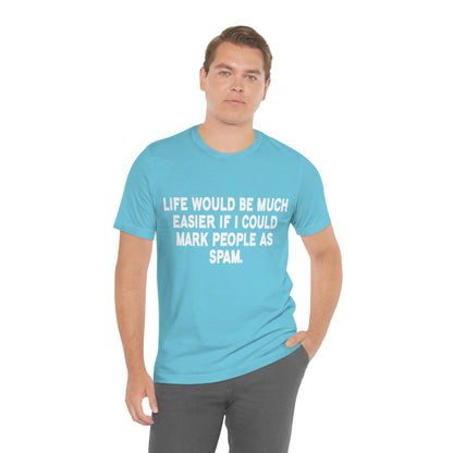 Life Would Be Much Better If I Could Mark People As Spam - Unisex T-Shirt