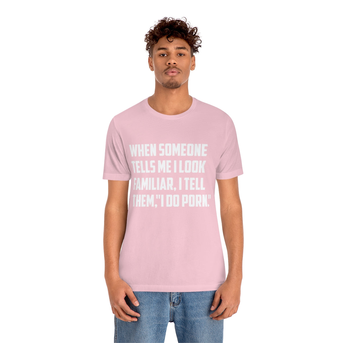 When Someone Tells Me I Look Familiar, I Tell Then I Do Porn - Unisex T-Shirt