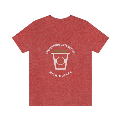 Everything Gets Better With Coffee - Unisex T-Shirt