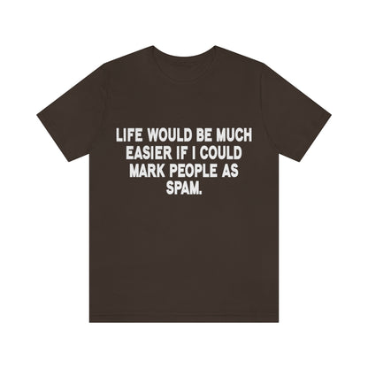 Life Would Be Much Better If I Could Mark People As Spam - Unisex T-Shirt