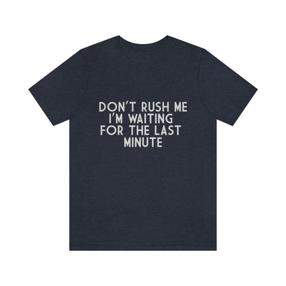 Don't Rush Me I'm Waiting For The Last Minute - Unisex T-Shirt