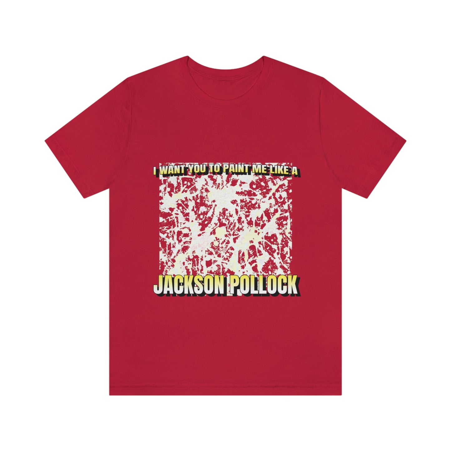 I Want You To Paint Me Like A Jackson Pollock - Unisex T-Shirt