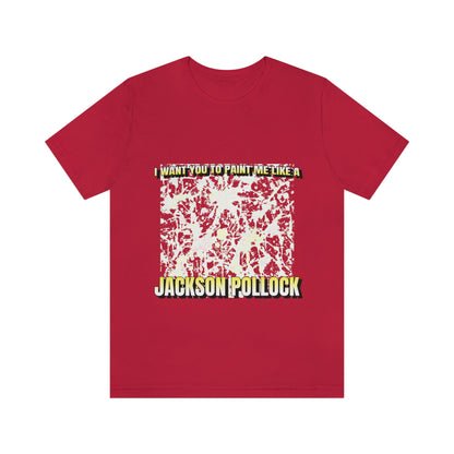 I Want You To Paint Me Like A Jackson Pollock - Unisex T-Shirt