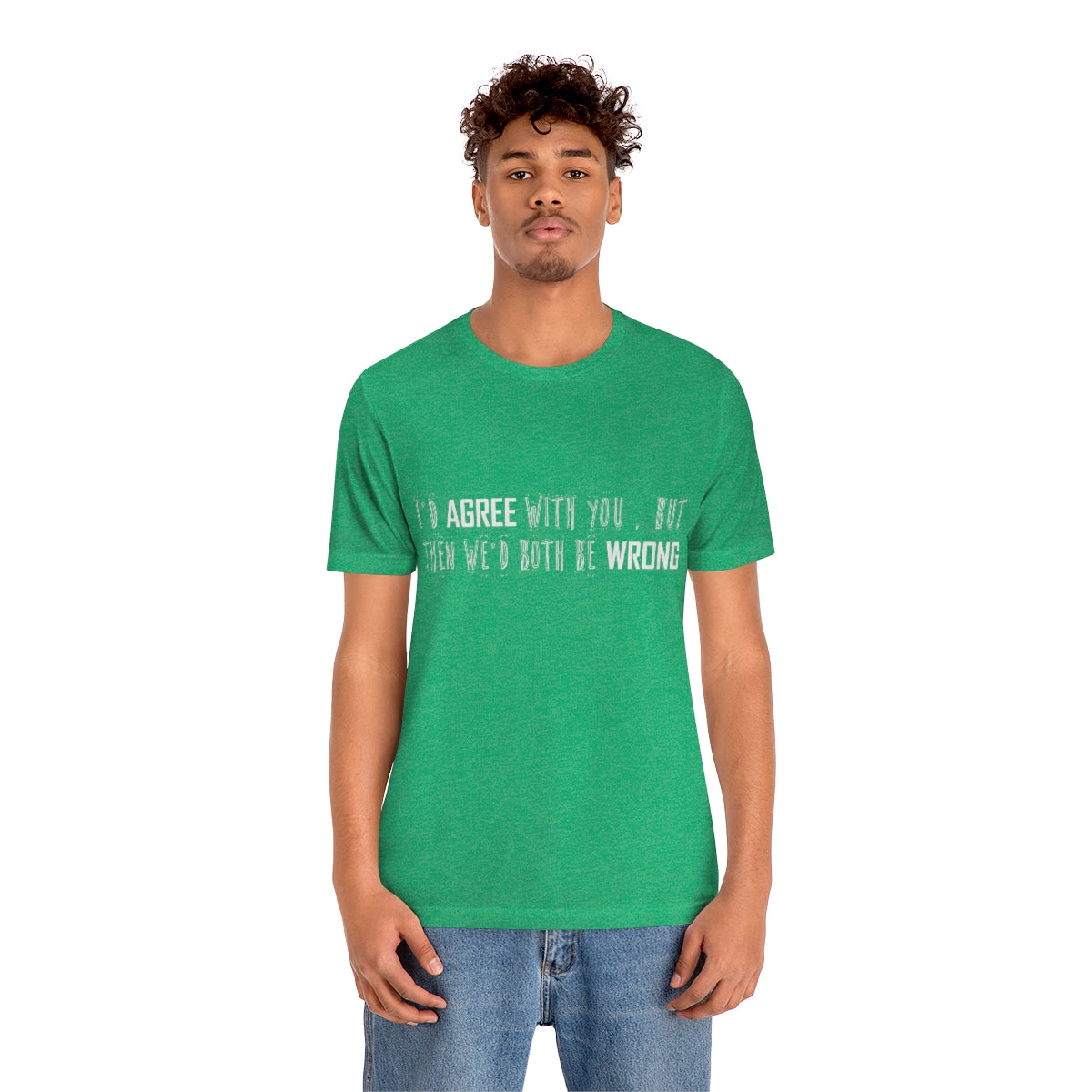 I'd Agree With You But Then We'd Both Be Wrong - Unisex T-Shirt