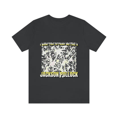 I Want You To Paint Me Like A Jackson Pollock - Unisex T-Shirt