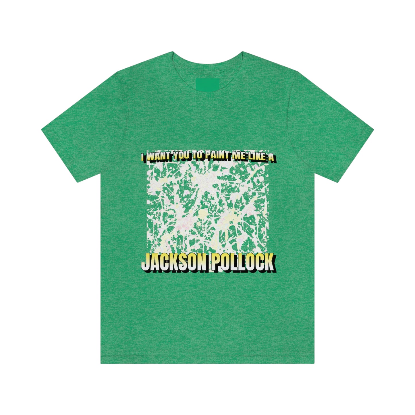 I Want You To Paint Me Like A Jackson Pollock - Unisex T-Shirt