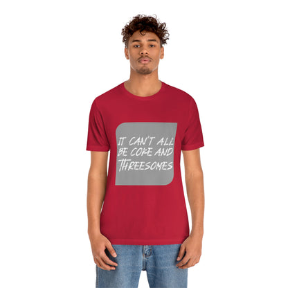 It Can't All Be Coke and Threesomes - Unisex T-Shirt