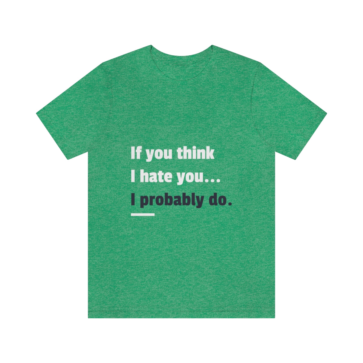 If You Think I Hate You I Probably Do - Unisex T-Shirt