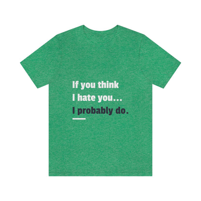 If You Think I Hate You I Probably Do - Unisex T-Shirt