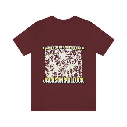 I Want You To Paint Me Like A Jackson Pollock - Unisex T-Shirt