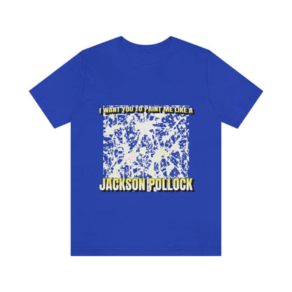 I Want You To Paint Me Like A Jackson Pollock - Unisex T-Shirt