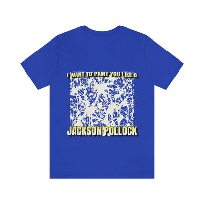 I Want To Paint You Like A Jackson Pollock - Unisex T-Shirt